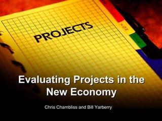 Evaluating Projects in the New Economy Chris Chambliss and Bill Yarberry 