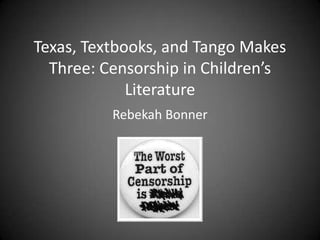 Texas, Textbooks, and Tango Makes
  Three: Censorship in Children’s
             Literature
          Rebekah Bonner
 