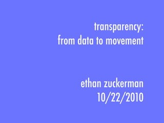 transparency:
from data to movement


     ethan zuckerman
         10/22/2010
 