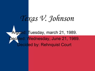 Texas V. Johnson Argued: Tuesday, march 21, 1989. Decided: Wednesday, June 21, 1989. Decided by: Rehnquist Court 