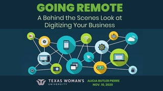 GOING REMOTE
A Behind the Scenes Look at
Digitizing Your Business
ALICIA BUTLER PIERRE
NOV. 10, 2020
 