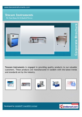 Texcare Instruments is engaged in providing quality products to our valuable
customers. These products are manufactured in tandem with the latest trends
and standards set by the industry.
 