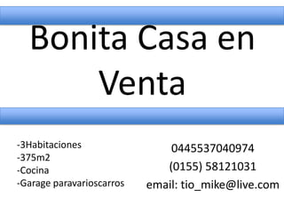Bonita Casa en
Venta
0445537040974
(0155) 58121031
email: tio_mike@live.com
-3Habitaciones
-375m2
-Cocina
-Garage paravarioscarros
 