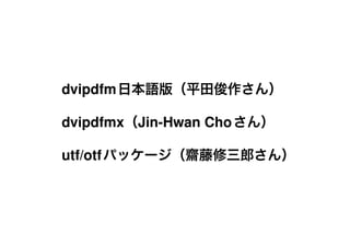 dvipdfm

dvipdfmx Jin-Hwan Cho

utf/otf
 