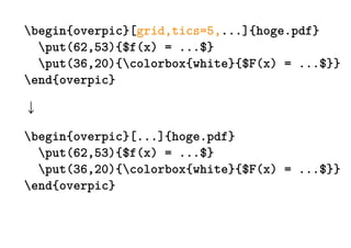 begin{overpic}[grid,tics=5,...]{hoge.pdf}
  put(62,53){$f(x) = ...$}
  put(36,20){colorbox{white}{$F(x) = ...$}}
end{overpic}



begin{overpic}[...]{hoge.pdf}
  put(62,53){$f(x) = ...$}
  put(36,20){colorbox{white}{$F(x) = ...$}}
end{overpic}
 