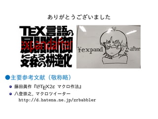 ありがとうございました 
●主要参考文献（敬称略） 
藤田眞作『LATEX2 マクロ作法』 
マクロツイーター 
http://d.hatena.ne.jp/zrbabbler 
