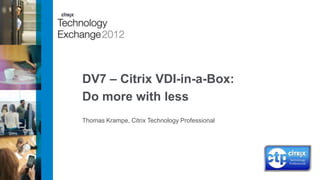 DV7 – Citrix VDI-in-a-Box:
Do more with less
Thomas Krampe, Citrix Technology Professional
 