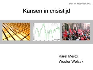Kansen in crisistijd Texel, 14 december 2010 Karel Mercx Wouter Wolzak 