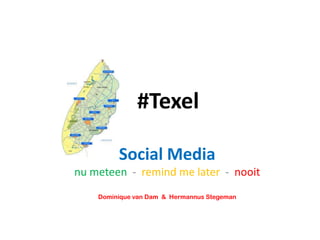 #Texel

         Social Media
nu meteen - remind me later - nooit
    Dominique van Dam & Hermannus Stegeman
 
