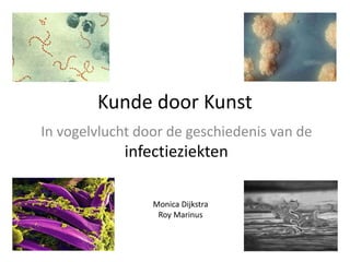Kunde door Kunst
In vogelvlucht door de geschiedenis van de
infectieziekten
Monica Dijkstra
Roy Marinus
 
