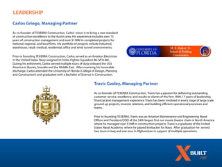 LEADERSHIP

Carlos Griego, Managing Partner

As co-founder of TEXERRA Construction, Carlos’ vision is to bring a new standard
of construction excellence to the Austin area. His experience includes over 15
years of construction management and over $150M in completed projects for
national, regional, and local firms. His portfolio of projects include industrial,
warehouse, retail, medical, residential, office and wind tunnel environments.

Prior to founding TEXERRA Construction, Carlos served as an Aviation Electrician
in the United States Navy assigned to Strike Fighter Squadron 86 (VFA-86).
During his enlistment, Carlos served multiple tours of duty onboard the USS
America in Bosnia, Somalia and the Middle East. After receiving his honorable
discharge, Carlos attended the University of Florida (College of Design, Planning
and Construction) and graduated with a Bachelor of Science in Construction.


                                                               Travis Cooley, Managing Partner

                                                               As co-founder of TEXERRA Construction, Travis has a passion for delivering outstanding
                                                               customer service, excellence, and results to clients of the firm. With 17 years of leadership,
                                                               financial and management experience Travis has been involved in every stage of large scale
                                                               ground up projects, investor relations, and building efficient operational processes and
                                                               teams.

                                                               Prior to founding TEXERRA, Travis was an Aviation Maintenance and Engineering Naval
                                                               Officer and President/COO of the 34th largest first run movie theatre chain in North America
                                                               where he managed over $14M in construction projects. Travis is a graduate of the United
                                                               States Naval Academy where he played linebacker for Navy. After graduation he served
                                                               two tours in Iraq and one tour in Afghanistan in support of multiple operations.
 