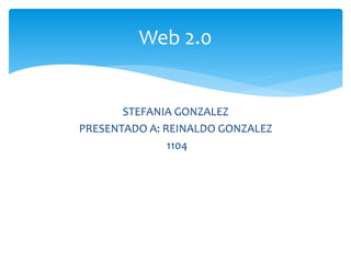 STEFANIA GONZALEZ
PRESENTADO A: REINALDO GONZALEZ
1104
Web 2.0
 