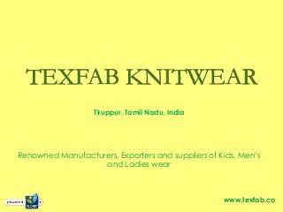 Tiruppur, Tamil Nadu, India
www.texfab.co
Renowned Manufacturers, Exporters and suppliers of Kids, Men’s
and Ladies wear
 