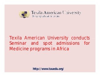 Texila American University conducts
http://www.tauedu.org/
Texila American University conducts
Seminar and spot admissions for
Medicine programs in Africa
 