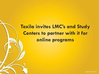 Texila invites LMC’s and Study
Centers to partner with it for
online programs
 