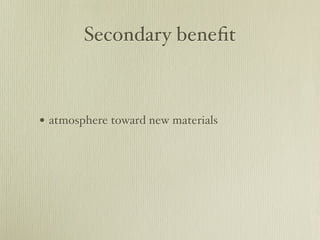 Secondary benefit 
• atmosphere toward new materials 
 