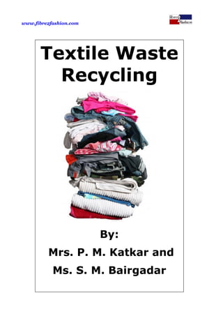 www.fibre2fashion.com
Textile Waste
Recycling
By:
Mrs. P. M. Katkar and
Ms. S. M. Bairgadar
 
