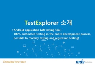 TestExplorer 소개
( Android application GUI testing tool -
100% automated testing in the entire development process,
possible to monkey testing and regression testing)
 