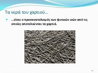  …είναι ο προσανατολισμός των φυτικών ινών από τις
οποίες αποτελούνται τα χαρτιά.
Τα νερά του χαρτιού…
28
 