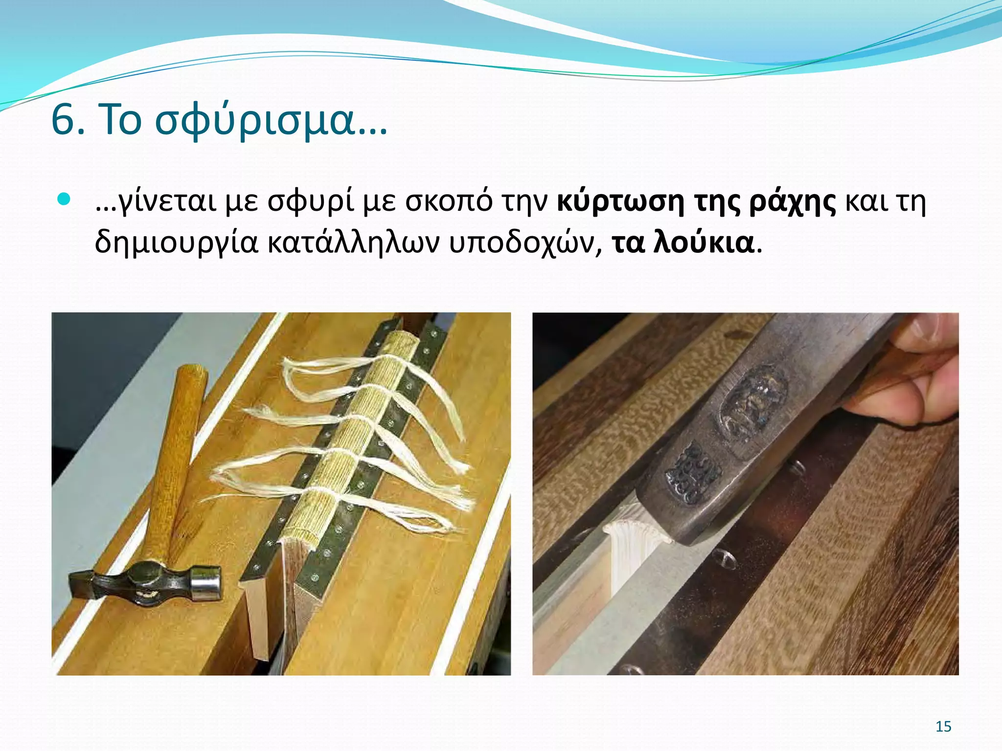  …γίνεται με σφυρί με σκοπό την κύρτωση της ράχης και τη
δημιουργία κατάλληλων υποδοχών, τα λούκια.
6. Το σφύρισμα…
15
 