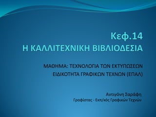 Αντιγόνη Σαράφη
Γραφίστας - Εκπ/κός Γραφικών Τεχνών
ΜΑΘΗΜΑ: ΤΕΧΝΟΛΟΓΙΑ ΤΩΝ ΕΚΤΥΠΩΣΕΩΝ
ΕΙΔΙΚΟΤΗΤΑ ΓΡΑΦΙΚΩΝ ΤΕΧΝΩΝ (ΕΠΑΛ)
 