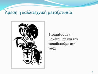 Άμεση ή καλλιτεχνική μεταξοτυπία
Ετοιμάζουμε τη
μακέτα μας και την
τοποθετούμε στη
γάζα
15
 
