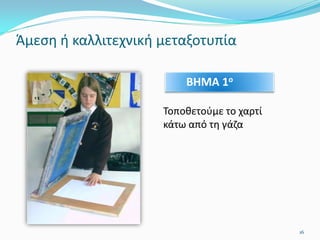 Άμεση ή καλλιτεχνική μεταξοτυπία
Τοποθετούμε το χαρτί
κάτω από τη γάζα
ΒΗΜΑ 1ο
16
 