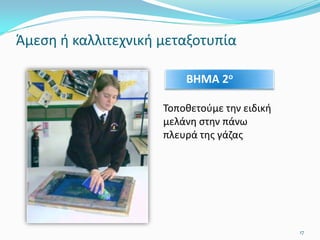 Άμεση ή καλλιτεχνική μεταξοτυπία
Τοποθετούμε την ειδική
μελάνη στην πάνω
πλευρά της γάζας
ΒΗΜΑ 2ο
17
 