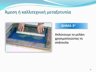 Άμεση ή καλλιτεχνική μεταξοτυπία
Απλώνουμε το μελάνι
χρησιμοποιώντας τη
σπάτουλα
ΒΗΜΑ 3ο
18
 