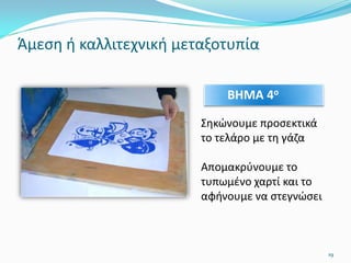 Άμεση ή καλλιτεχνική μεταξοτυπία
Σηκώνουμε προσεκτικά
το τελάρο με τη γάζα
Απομακρύνουμε το
τυπωμένο χαρτί και το
αφήνουμε να στεγνώσει
ΒΗΜΑ 4ο
19
 