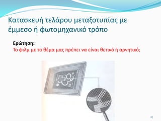 Κατασκευή τελάρου μεταξοτυπίας με
έμμεσο ή φωτομηχανικό τρόπο
Ερώτηση:
Το φιλμ με το θέμα μας πρέπει να είναι θετικό ή αρνητικό;
27
 