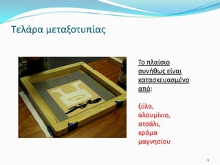 Τελάρα μεταξοτυπίας
Το πλαίσιο
συνήθως είναι
κατασκευασμένο
από:
ξύλο,
αλουμίνιο,
ατσάλι,
κράμα
μαγνησίου
9
 