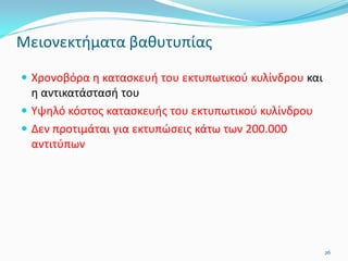 Μειονεκτήματα βαθυτυπίας
 Χρονοβόρα η κατασκευή του εκτυπωτικού κυλίνδρου και
η αντικατάστασή του
 Υψηλό κόστος κατασκευής του εκτυπωτικού κυλίνδρου
 Δεν προτιμάται για εκτυπώσεις κάτω των 200.000
αντιτύπων
26
 
