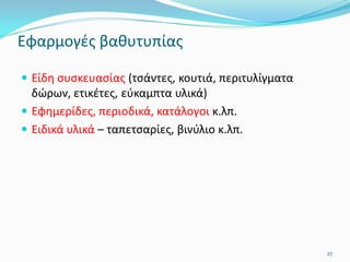 Εφαρμογές βαθυτυπίας
 Είδη συσκευασίας (τσάντες, κουτιά, περιτυλίγματα
δώρων, ετικέτες, εύκαμπτα υλικά)
 Εφημερίδες, περιοδικά, κατάλογοι κ.λπ.
 Ειδικά υλικά – ταπετσαρίες, βινύλιο κ.λπ.
27
 