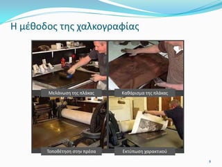 Η μέθοδος της χαλκογραφίας
8
Μελάνωση της πλάκας Καθάρισμα της πλάκας
Τοποθέτηση στην πρέσα Εκτύπωση χαρακτικού
 