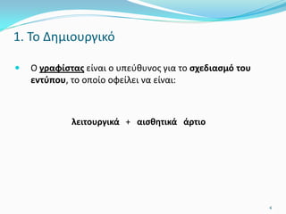 1. Το Δημιουργικό
 Ο γραφίστας είναι ο υπεύθυνος για το σχεδιασμό του
εντύπου, το οποίο οφείλει να είναι:
λειτουργικά + αισθητικά άρτιο
4
 