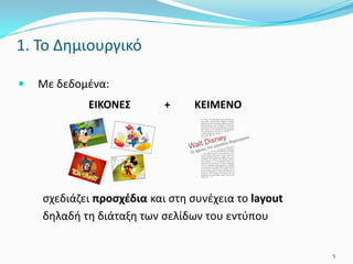 1. Το Δημιουργικό
 Με δεδομένα:
ΕΙΚΟΝΕΣ + ΚΕΙΜΕΝΟ
σχεδιάζει προσχέδια και στη συνέχεια το layout
δηλαδή τη διάταξη των σελίδων του εντύπου
5
 