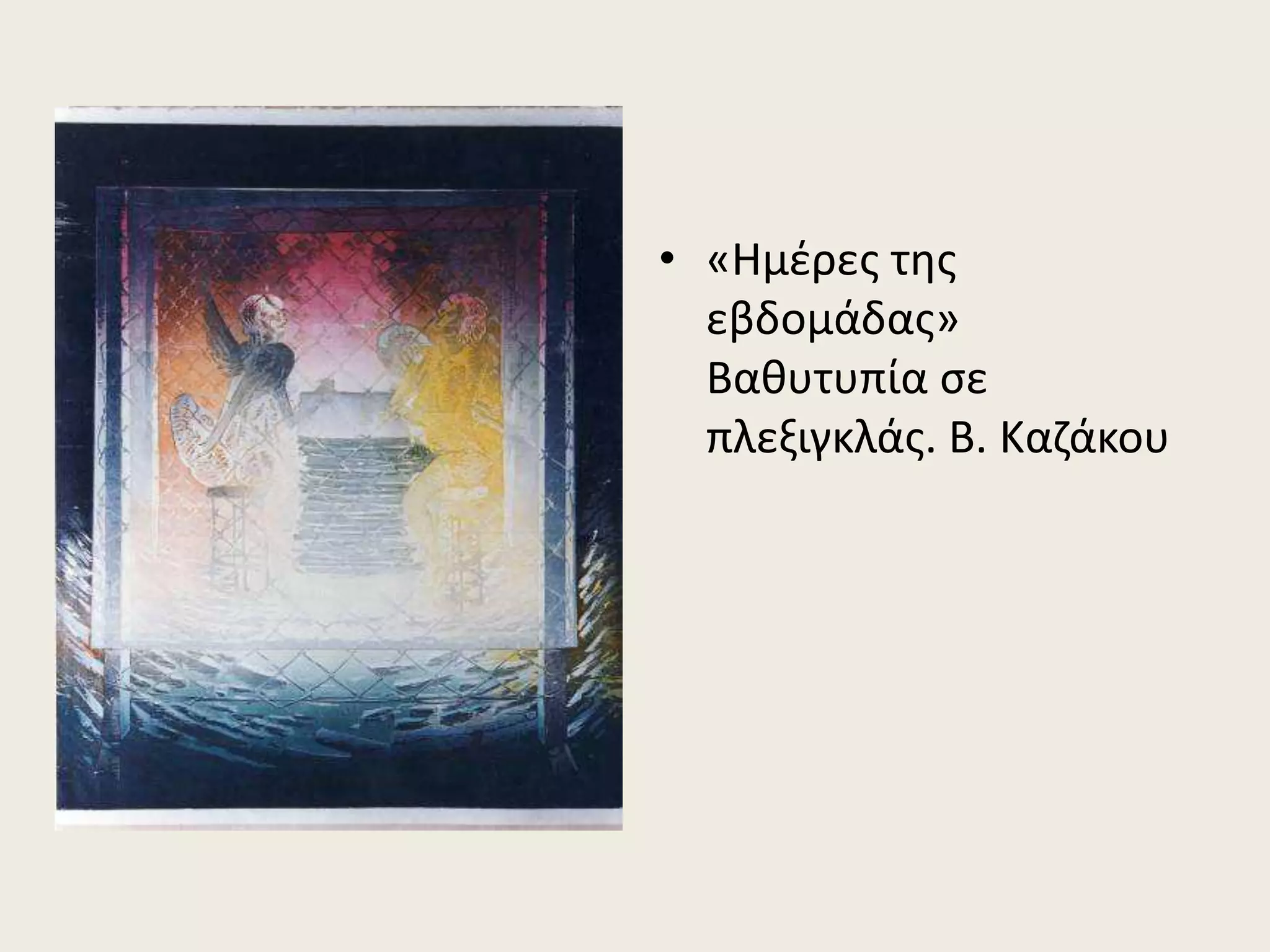 • «Ημέρες της
εβδομάδας»
Βαθυτυπία σε
πλεξιγκλάς. Β. Καζάκου
 