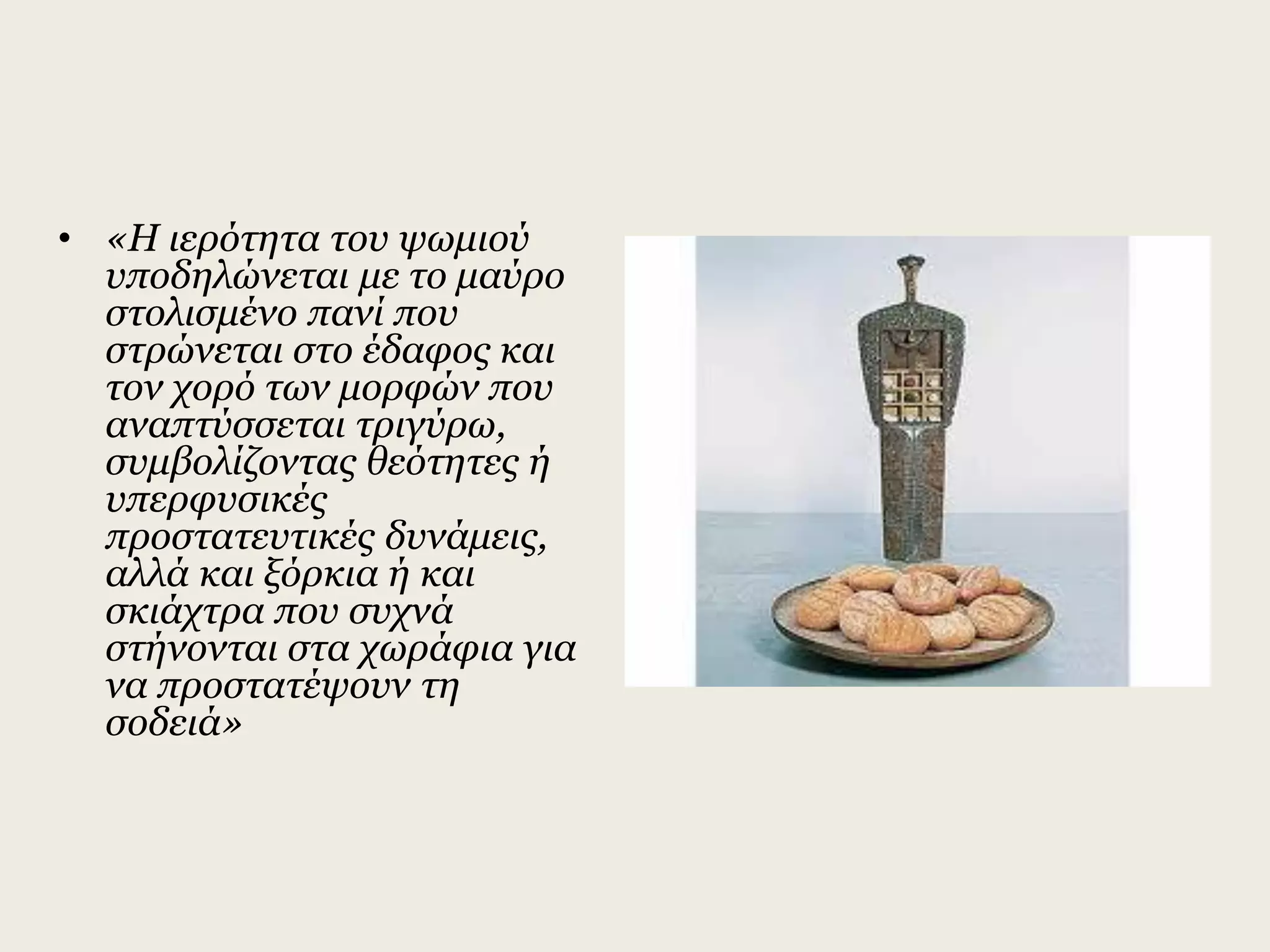 • «Η ιερότητα του ψωμιού
υποδηλώνεται με το μαύρο
στολισμένο πανί που
στρώνεται στο έδαφος και
τον χορό των μορφών που
αναπτύσσεται τριγύρω,
συμβολίζοντας θεότητες ή
υπερφυσικές
προστατευτικές δυνάμεις,
αλλά και ξόρκια ή και
σκιάχτρα που συχνά
στήνονται στα χωράφια για
να προστατέψουν τη
σοδειά»
 