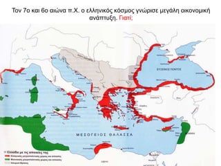 Τον 7ο και 6ο αιώνα π.Χ. ο ελληνικός κόσµος γνώρισε µεγάλη οικονοµική
ανάπτυξη. Γιατί;
 