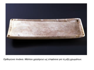 Ορθογώνιο πινάκιο. Μάλλον χρησίμευε ως επιφάνεια για τη μίξη χρωμάτων.
 