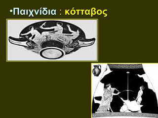 •Παιχνίδια : κότταβος
 