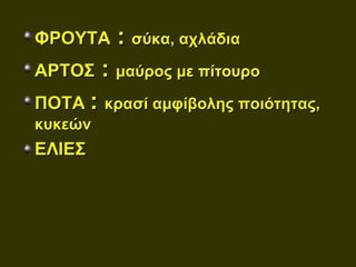 ΦΡΟΥΤΑ    : σύκα, αχλάδια
ΑΡΤΟΣ    : μαύρος με πίτουρο
ΠΟΤΑ : κρασί αμφίβολης ποιότητας,
κυκεών
ΕΛΙΕΣ
 