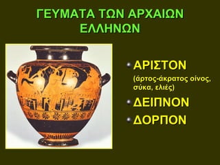 ΓΕΥΜΑΤΑ ΤΩΝ ΑΡΧΑΙΩΝ
     ΕΛΛΗΝΩΝ


            ΑΡΙΣΤΟΝ
            (άρτος-άκρατος οίνος,
            σύκα, ελιές)

            ΔΕΙΠΝΟΝ
            ΔΟΡΠΟΝ
 