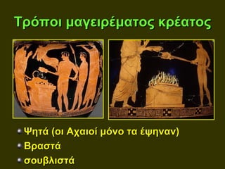Τρόποι μαγειρέματος κρέατος




 Ψητά (οι Αχαιοί μόνο τα έψηναν)
 Βραστά
 σουβλιστά
 