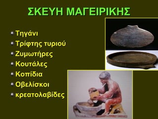 ΣΚΕΥΗ ΜΑΓΕΙΡΙΚΗΣ
Τηγάνι
Τρίφτης τυριού
Ζυμωτήρες
Κουτάλες
Κοπίδια
Οβελίσκοι
κρεατολαβίδες
 