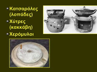 Κατσαρόλες
(λοπάδες)
Χύτρες
(κακκάβη)
Χερόμυλοι
 