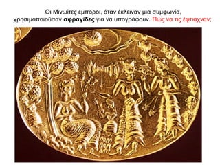 Οι Μινωίτες έµποροι, όταν έκλειναν µια συµφωνία,
χρησιµοποιούσαν σφραγίδες για να υπογράφουν. Πώς να τις έφτιαχναν;
 
