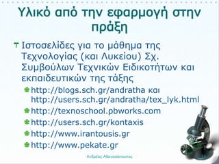 Ιστοσελίδες για το μάθημα της
Τεχνολογίας (και Λυκείου) Σχ.
Συμβούλων Τεχνικών Ειδικοτήτων και
εκπαιδευτικών της τάξης
http://blogs.sch.gr/andratha και
http://users.sch.gr/andratha/tex_lyk.html
http://texnoschool.pbworks.com
http://users.sch.gr/kontaxis
http://www.irantousis.gr
http://www.pekate.gr
Ανδρέας Αθανασόπουλος 14
 