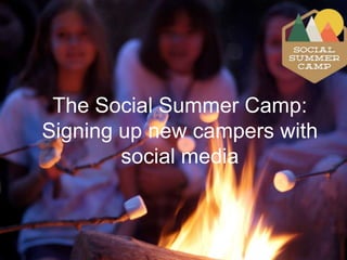 The Social Summer Camp:
Signing up new campers with
social media

 